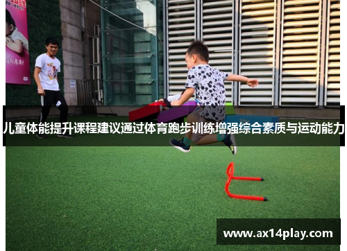 儿童体能提升课程建议通过体育跑步训练增强综合素质与运动能力